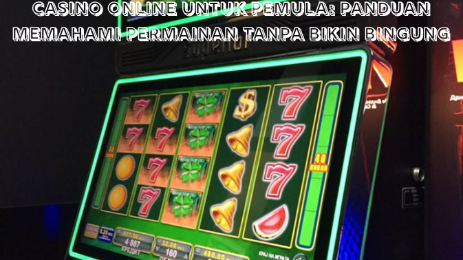 Casino Online untuk Pemula Panduan Memahami Permainan Tanpa Bikin Bingung