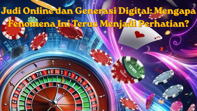 Judi Online dan Generasi Digital Mengapa Fenomena Ini Terus Menjadi Perhatian