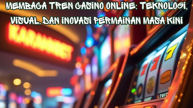 Membaca Tren Casino Online Teknologi, Visual, dan Inovasi Permainan Masa Kini