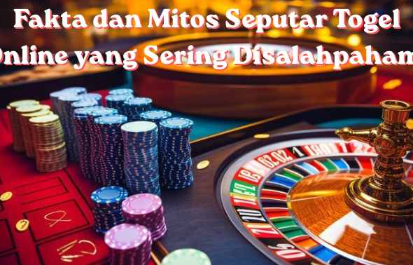 Fakta dan Mitos Seputar Togel Online yang Sering Disalahpahami