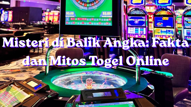 Misteri di Balik Angka Fakta dan Mitos Togel Online